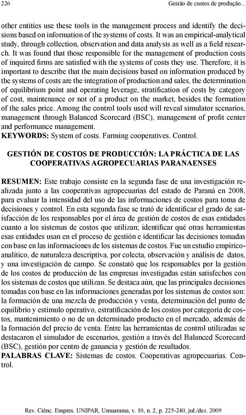 It was found that those responsible for the management of production costs of inquired firms are satisfied with the systems of costs they use.