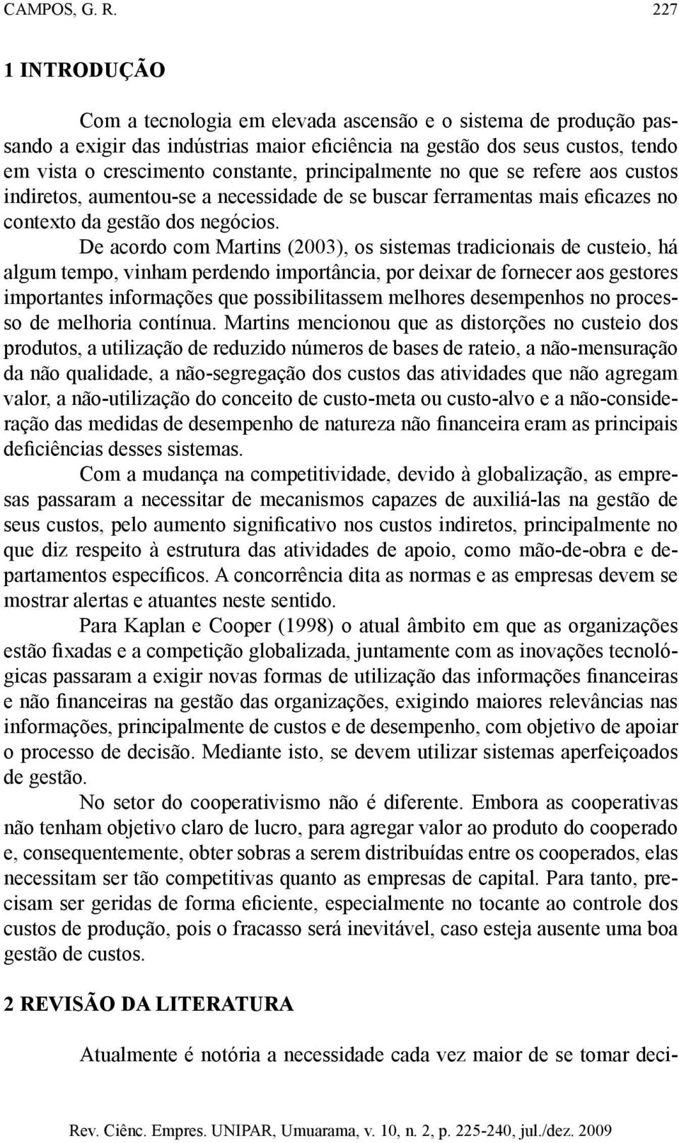 principalmente no que se refere aos custos indiretos, aumentou-se a necessidade de se buscar ferramentas mais eficazes no contexto da gestão dos negócios.