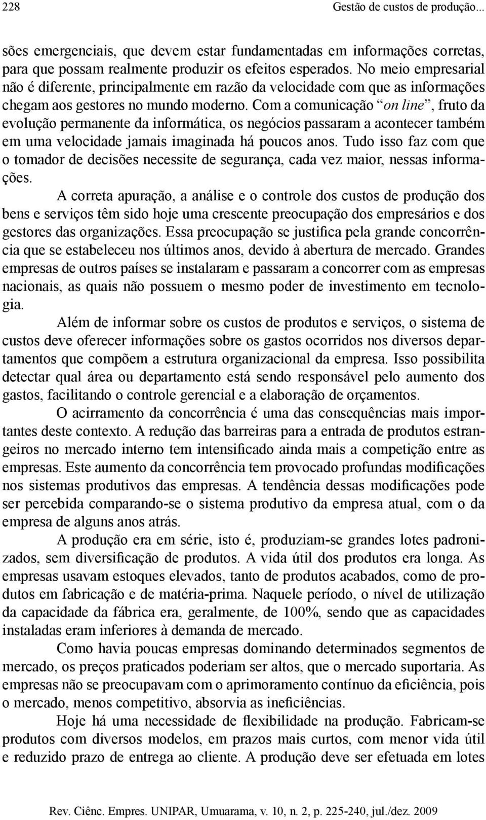 Com a comunicação on line, fruto da evolução permanente da informática, os negócios passaram a acontecer também em uma velocidade jamais imaginada há poucos anos.