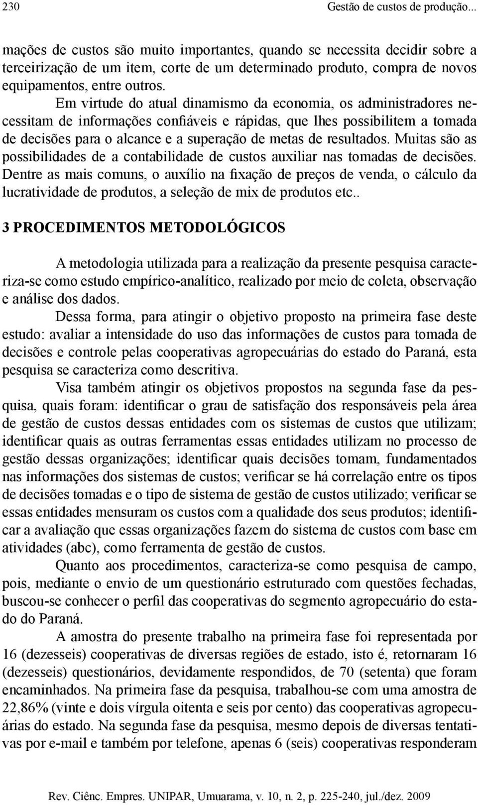 Em virtude do atual dinamismo da economia, os administradores necessitam de informações confiáveis e rápidas, que lhes possibilitem a tomada de decisões para o alcance e a superação de metas de