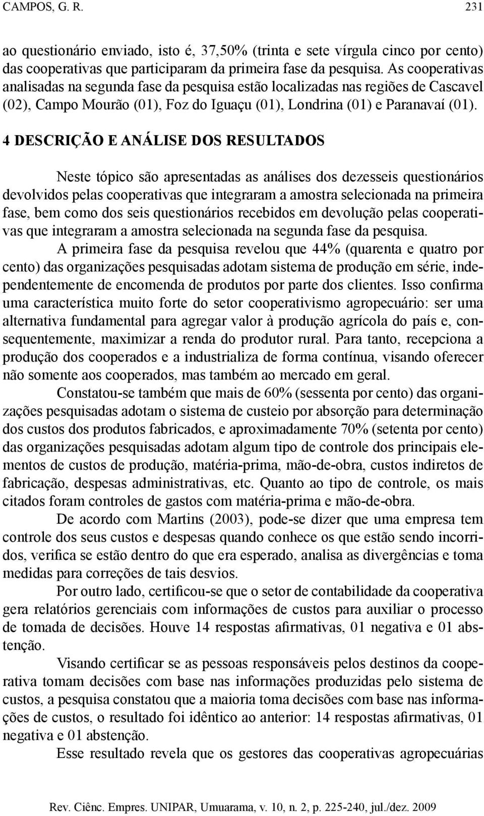 4 DESCRIÇÃO E ANÁLISE DOS RESULTADOS Neste tópico são apresentadas as análises dos dezesseis questionários devolvidos pelas cooperativas que integraram a amostra selecionada na primeira fase, bem