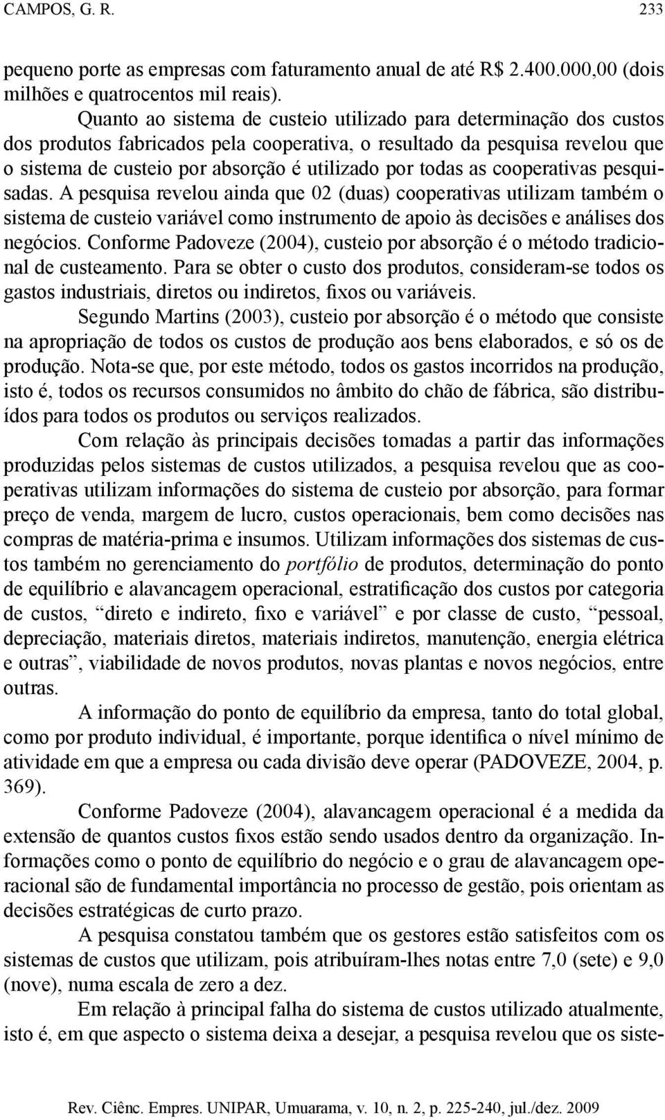 todas as cooperativas pesquisadas. A pesquisa revelou ainda que 02 (duas) cooperativas utilizam também o sistema de custeio variável como instrumento de apoio às decisões e análises dos negócios.