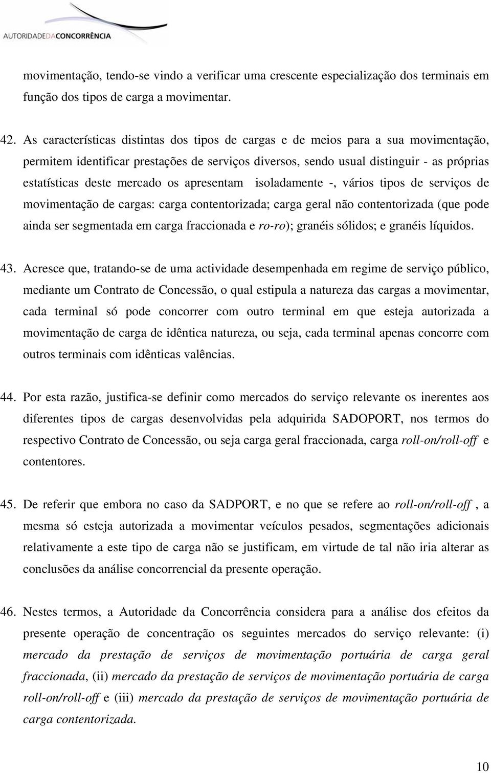 mercado os apresentam isoladamente -, vários tipos de serviços de movimentação de cargas: carga contentorizada; carga geral não contentorizada (que pode ainda ser segmentada em carga fraccionada e