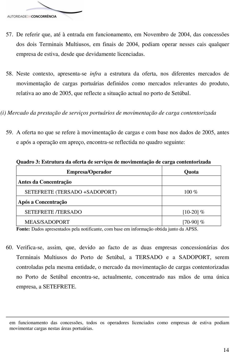 Neste contexto, apresenta-se infra a estrutura da oferta, nos diferentes mercados de movimentação de cargas portuárias definidos como mercados relevantes do produto, relativa ao ano de 2005, que