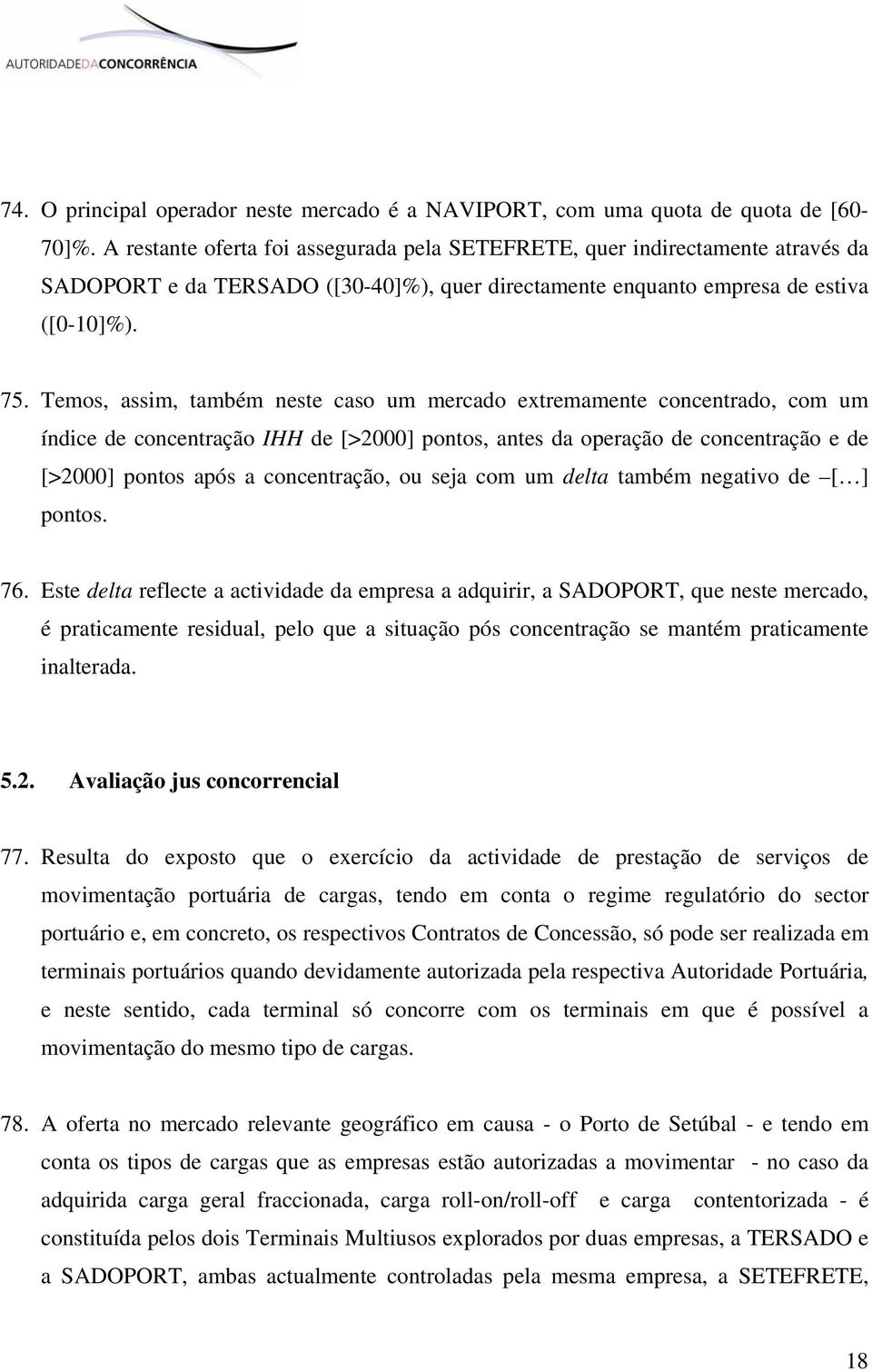 Temos, assim, também neste caso um mercado extremamente concentrado, com um índice de concentração IHH de [>2000] pontos, antes da operação de concentração e de [>2000] pontos após a concentração, ou