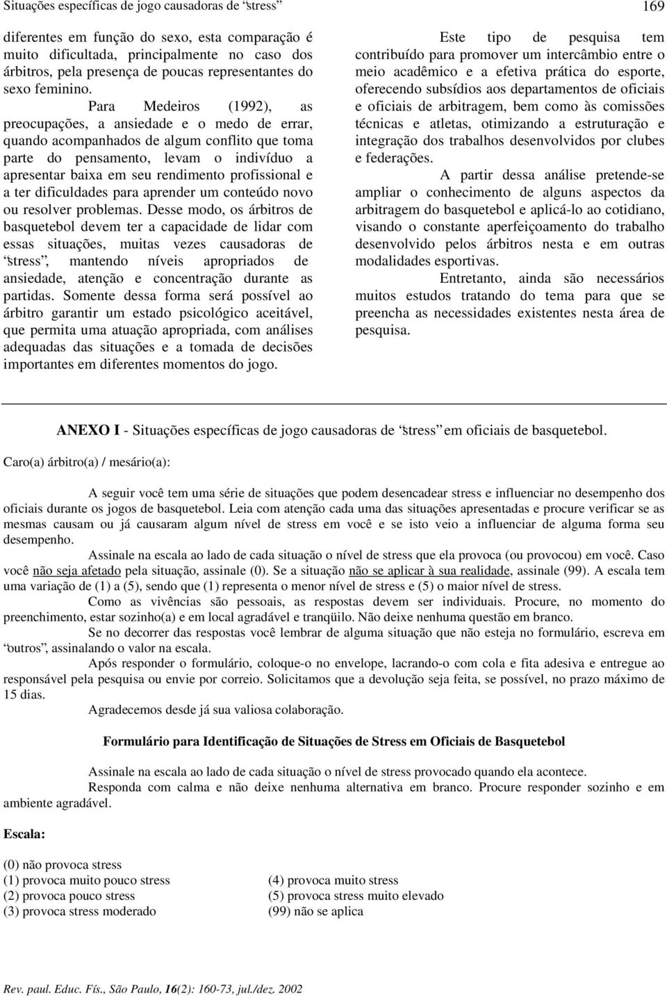 Para Medeiros (1992), as preocupações, a ansiedade e o medo de errar, quando acompanhados de algum conflito que toma parte do pensamento, levam o indivíduo a apresentar baixa em seu rendimento