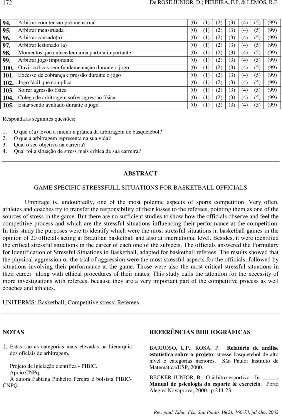 Arbitrar jogo importante (0) (1) (2) (3) (4) (5) (99) 100. Ouvir críticas sem fundamentação durante o jogo (0) (1) (2) (3) (4) (5) (99) 101.