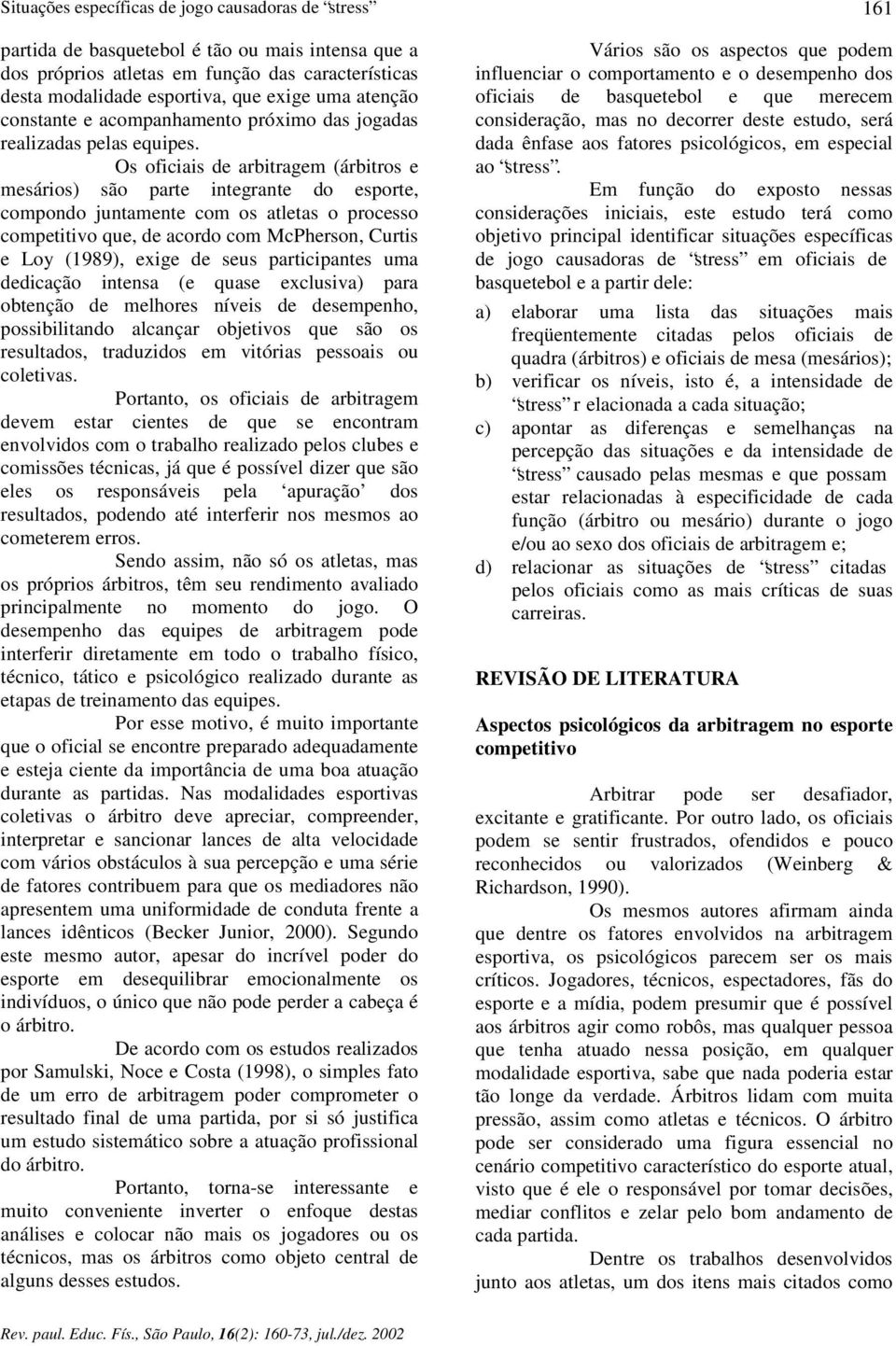 Os oficiais de arbitragem (árbitros e mesários) são parte integrante do esporte, compondo juntamente com os atletas o processo competitivo que, de acordo com McPherson, Curtis e Loy (1989), exige de