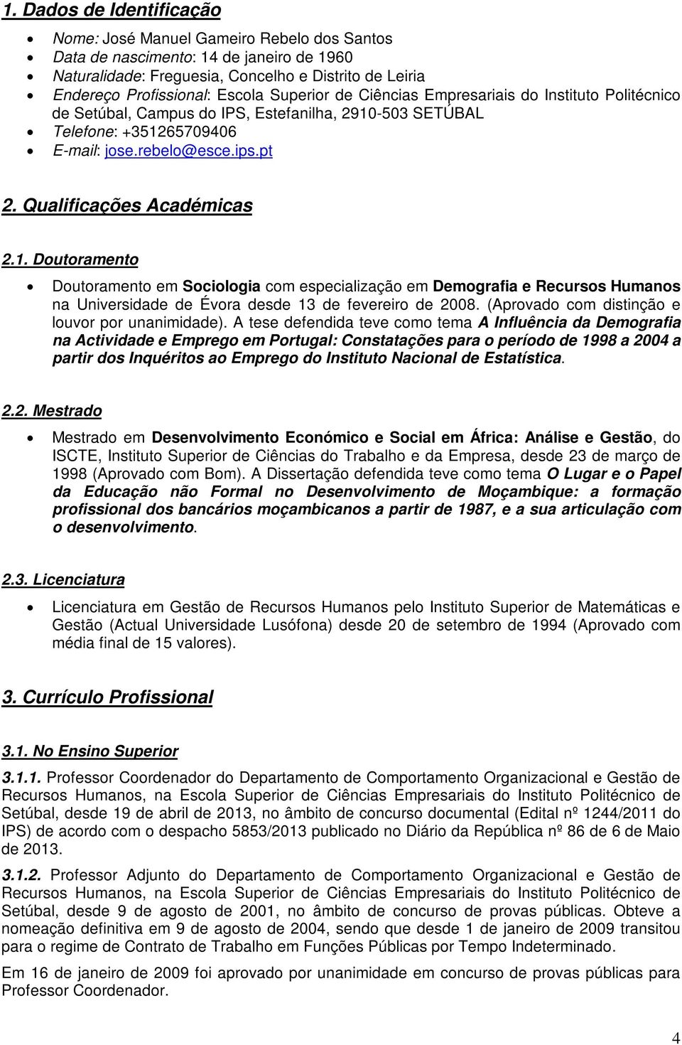 Qualificações Académicas 2.1. Doutoramento Doutoramento em Sociologia com especialização em Demografia e Recursos Humanos na Universidade de Évora desde 13 de fevereiro de 2008.