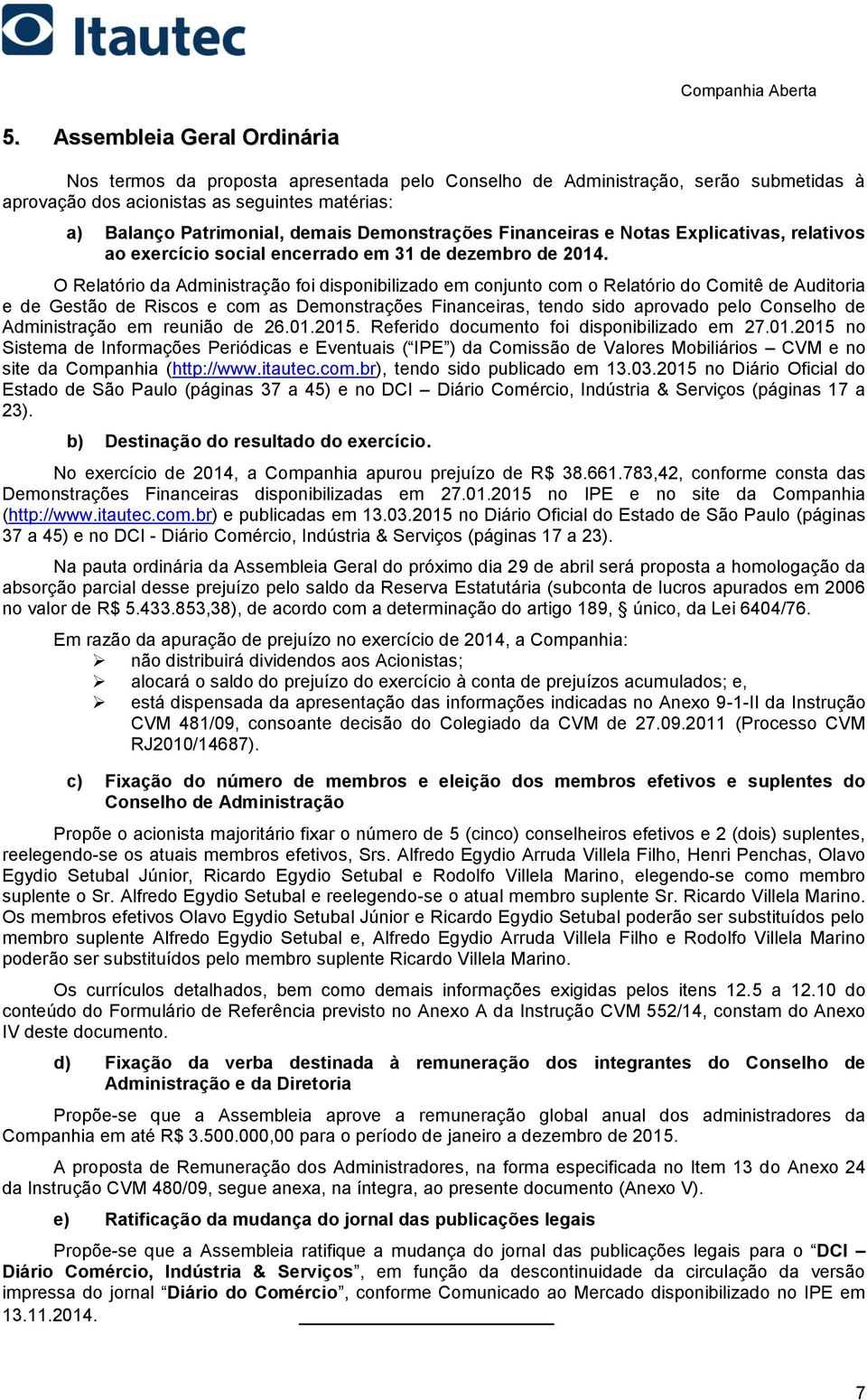 O Relatório da Administração foi disponibilizado em conjunto com o Relatório do Comitê de Auditoria e de Gestão de Riscos e com as Demonstrações Financeiras, tendo sido aprovado pelo Conselho de