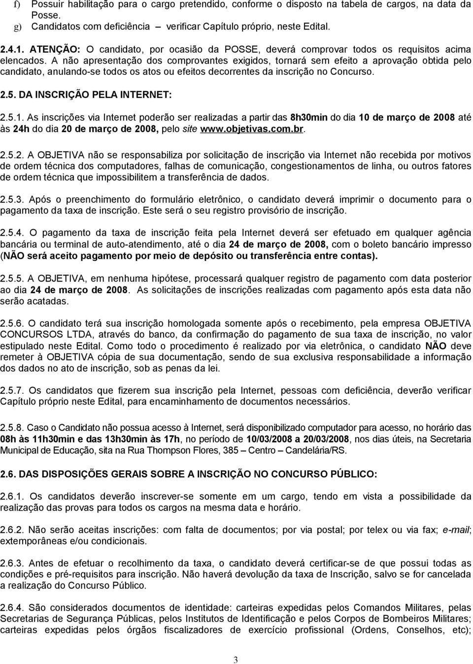 A não apresentação dos comprovantes exigidos, tornará sem efeito a aprovação obtida pelo candidato, anulando-se todos os atos ou efeitos decorrentes da inscrição no Concurso. 2.5.