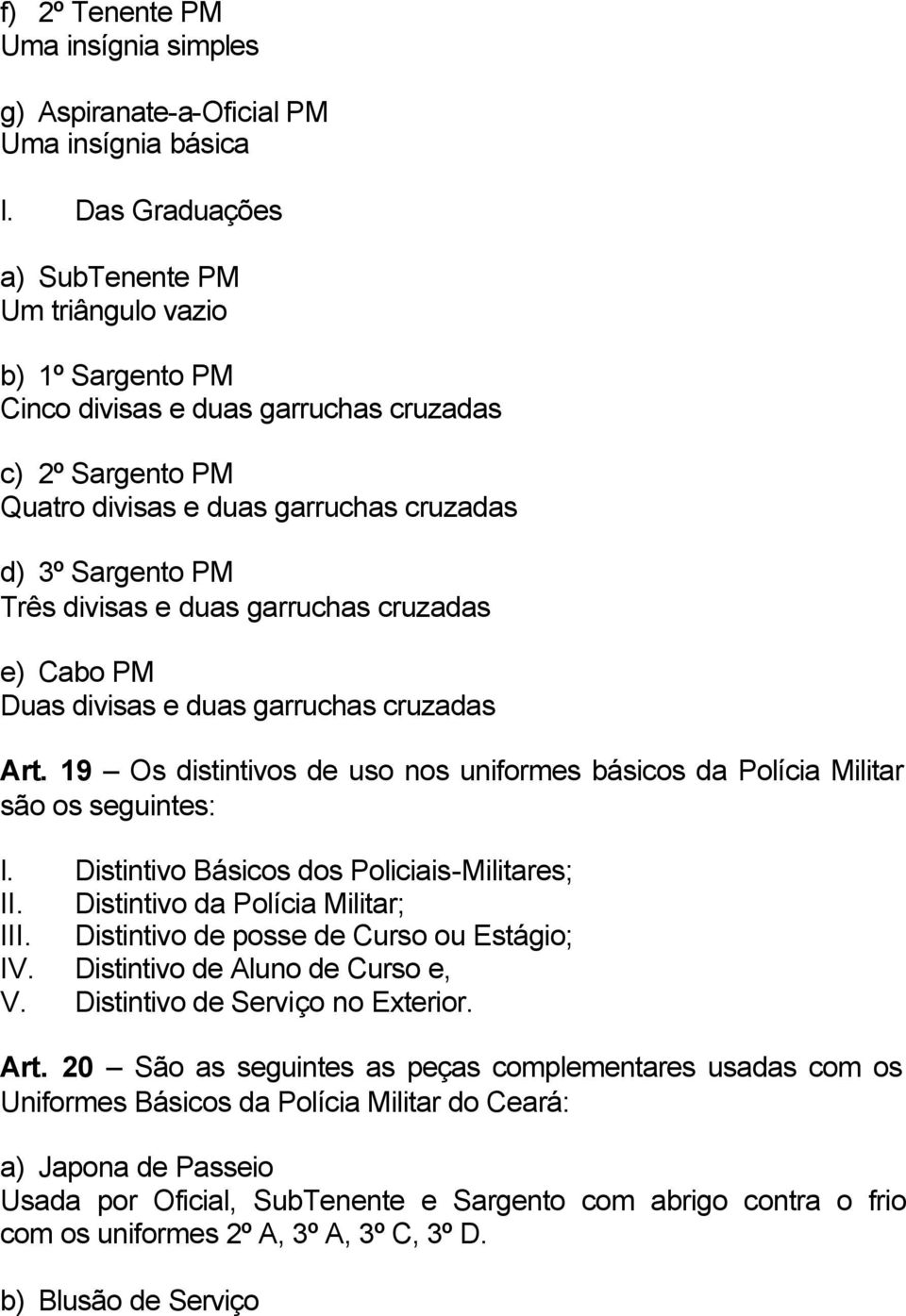 e duas garruchas cruzadas e) Cabo PM Duas divisas e duas garruchas cruzadas Art. 19 Os distintivos de uso nos uniformes básicos da Polícia Militar são os seguintes: I.