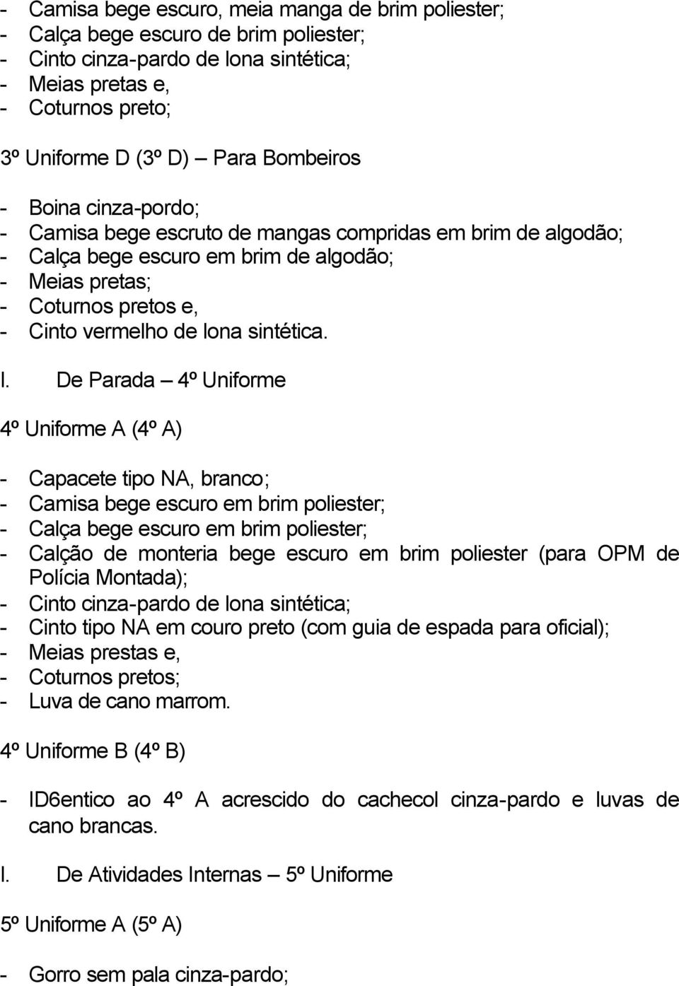 De Parada 4º Uniforme 4º Uniforme A (4º A) - Capacete tipo NA, branco; - Camisa bege escuro em brim poliester; - Calça bege escuro em brim poliester; - Calção de monteria bege escuro em brim