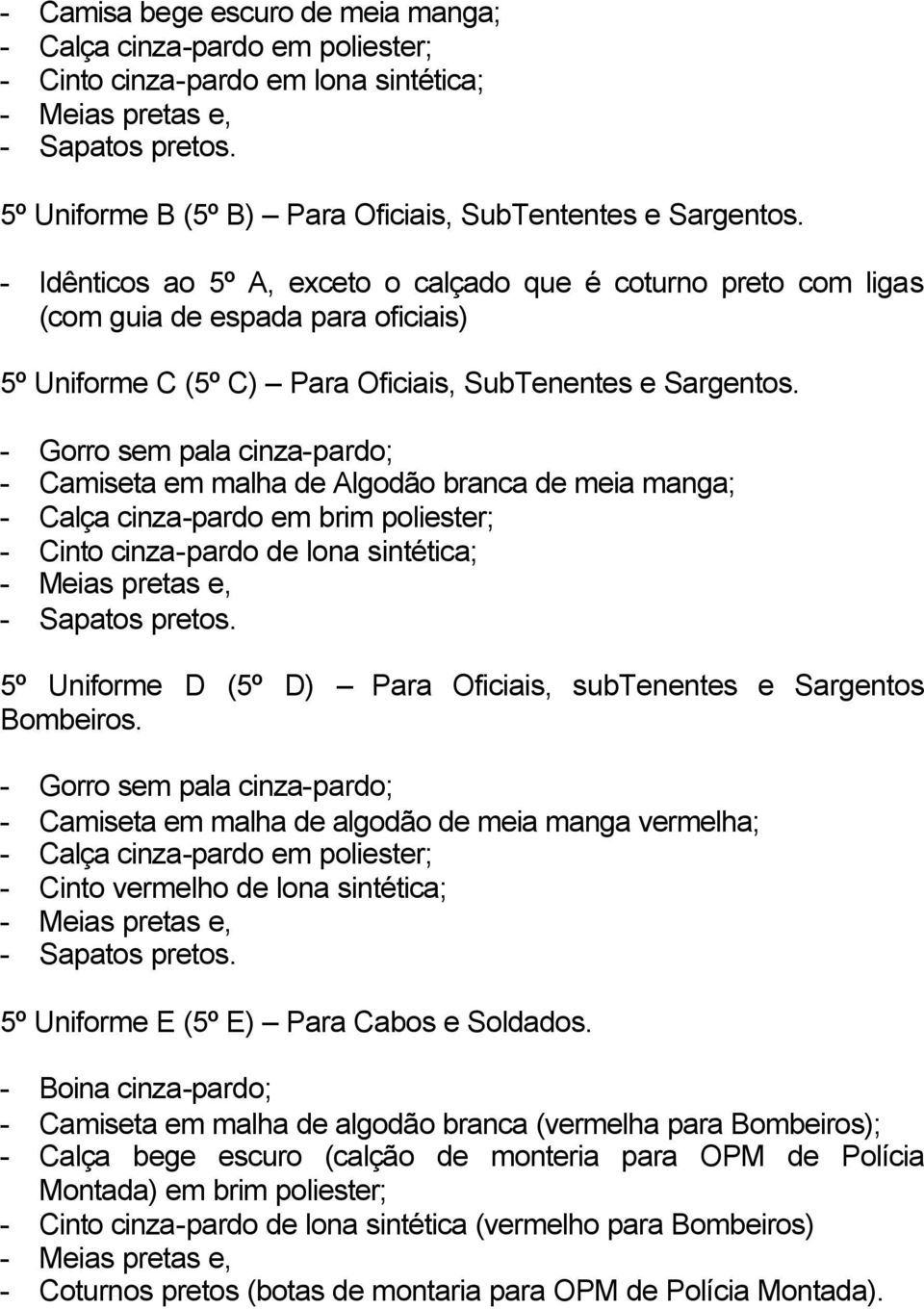 - Gorro sem pala cinza-pardo; - Camiseta em malha de Algodão branca de meia manga; - Calça cinza-pardo em brim poliester; - Cinto cinza-pardo de lona sintética; - Sapatos pretos.