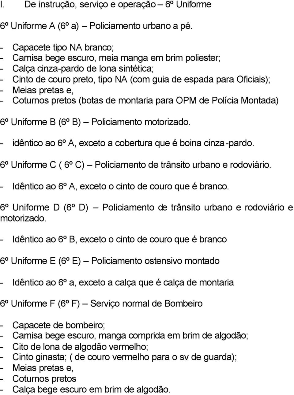 pretos (botas de montaria para OPM de Polícia Montada) 6º Uniforme B (6º B) Policiamento motorizado. - idêntico ao 6º A, exceto a cobertura que é boina cinza-pardo.