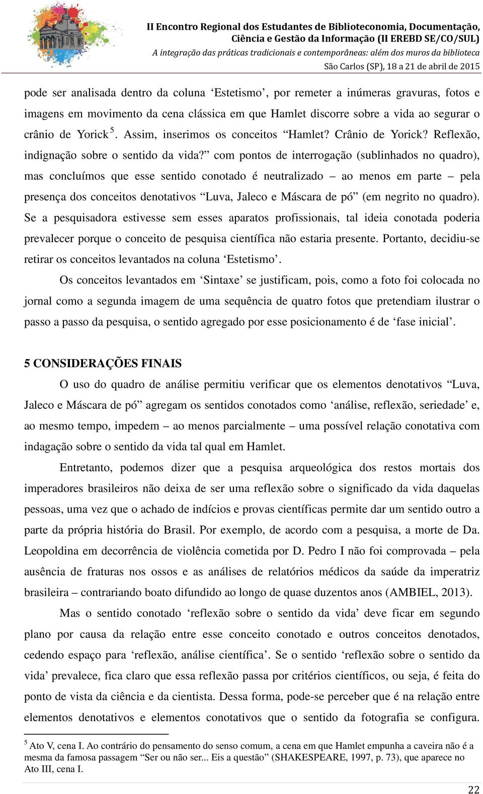 com pontos de interrogação (sublinhados no quadro), mas concluímos que esse sentido conotado é neutralizado ao menos em parte pela presença dos conceitos denotativos Luva, Jaleco e Máscara de pó (em