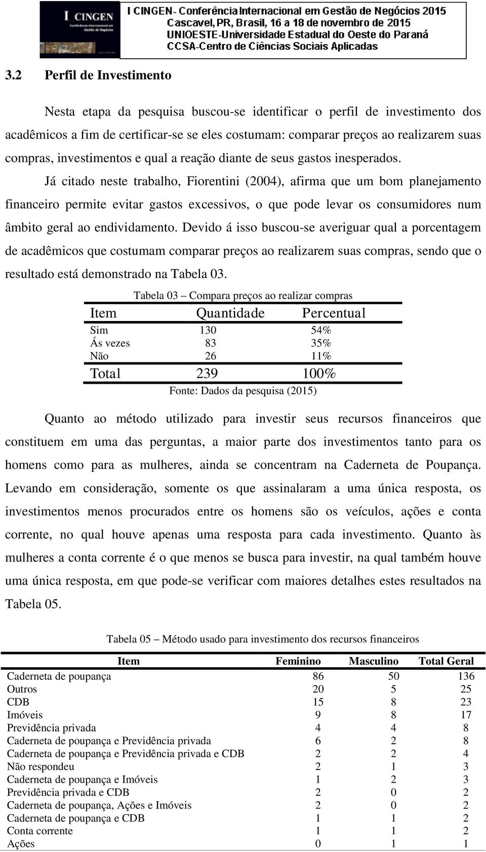 Já citado neste trabalho, Fiorentini (2004), afirma que um bom planejamento financeiro permite evitar gastos excessivos, o que pode levar os consumidores num âmbito geral ao endividamento.