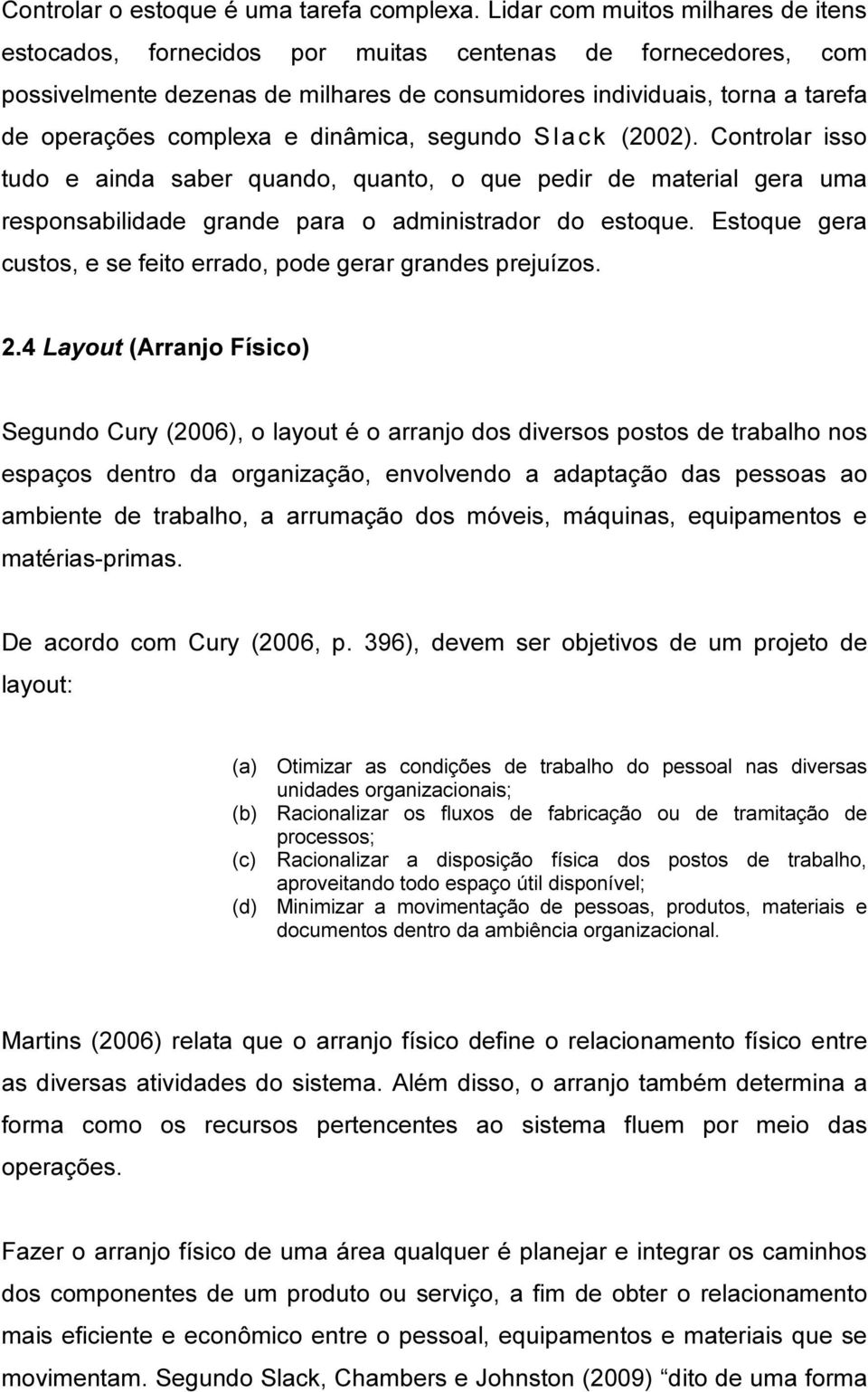 dinâmica, segundo S lack (2002). Controlar isso tudo e ainda saber quando, quanto, o que pedir de material gera uma responsabilidade grande para o administrador do estoque.