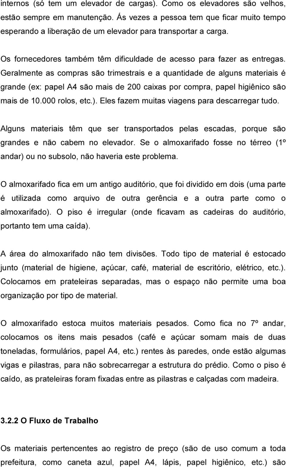 Geralmente as compras são trimestrais e a quantidade de alguns materiais é grande (ex: papel A4 são mais de 200 caixas por compra, papel higiênico são mais de 10.000 rolos, etc.).