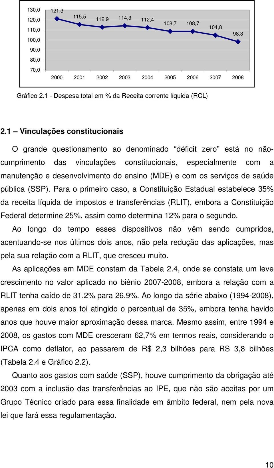 1 Vinculações constitucionais O grande questionamento ao denominado déficit zero está no nãocumprimento das vinculações constitucionais, especialmente com a manutenção e desenvolvimento do ensino