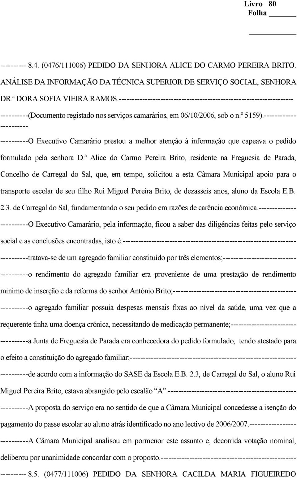 ª Alice do Carmo Pereira Brito, residente na Freguesia de Parada, Concelho de Carregal do Sal, que, em tempo, solicitou a esta Câmara Municipal apoio para o transporte escolar de seu filho Rui Miguel