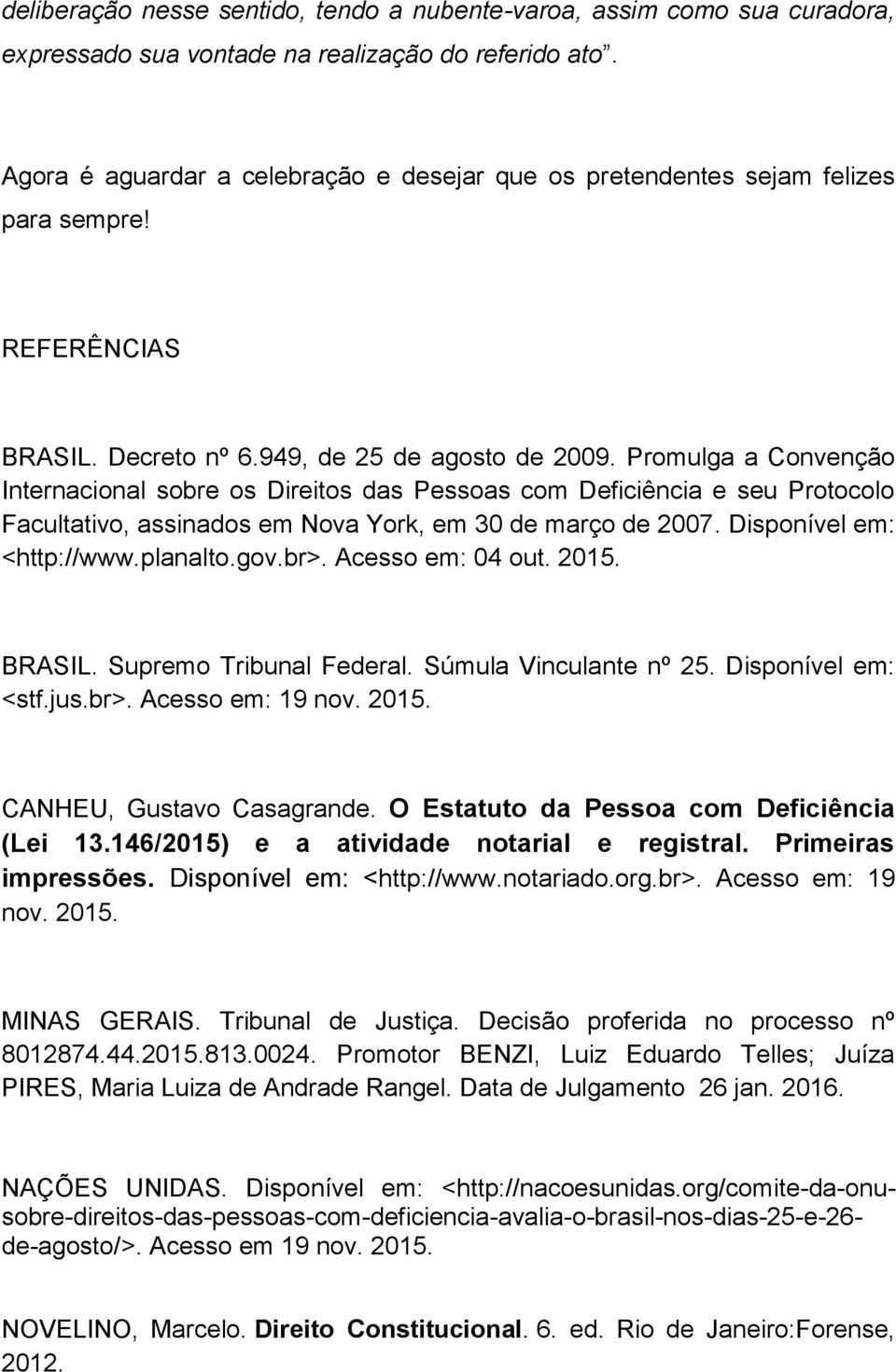 Promulga a Convenção Internacional sobre os Direitos das Pessoas com Deficiência e seu Protocolo Facultativo, assinados em Nova York, em 30 de março de 2007. Disponível em: <http://www.planalto.gov.