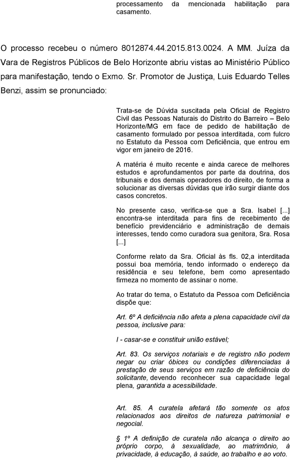 Promotor de Justiça, Luis Eduardo Telles Benzi, assim se pronunciado: Trata-se de Dúvida suscitada pela Oficial de Registro Civil das Pessoas Naturais do Distrito do Barreiro Belo Horizonte/MG em