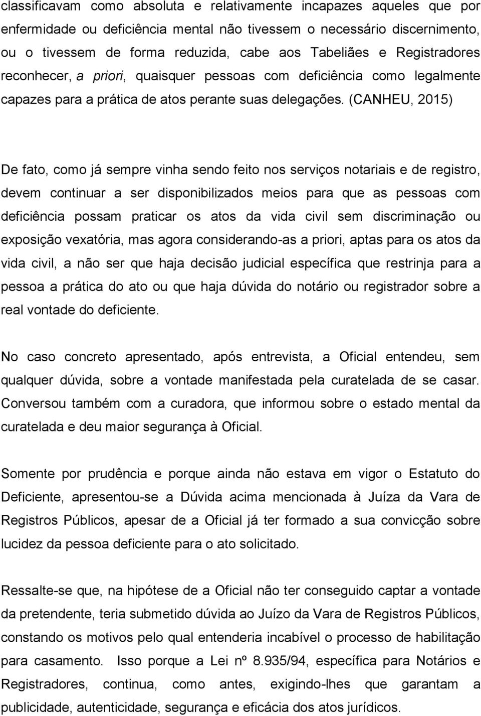 (CANHEU, 2015) De fato, como já sempre vinha sendo feito nos serviços notariais e de registro, devem continuar a ser disponibilizados meios para que as pessoas com deficiência possam praticar os atos