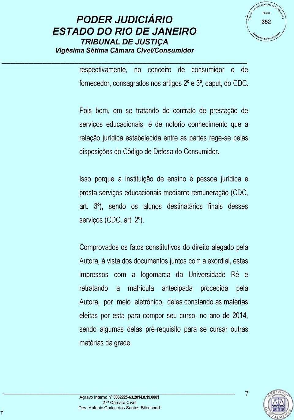 Defesa do Consumidor. Isso porque a instituição de ensino é pessoa jurídica e presta serviços educacionais mediante remuneração (CDC, art.