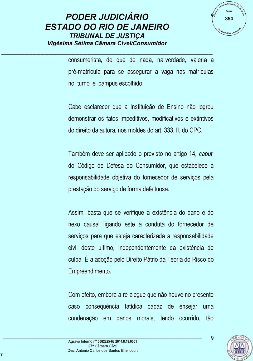 ambém deve ser aplicado o previsto no artigo 14, caput, do Código de Defesa do Consumidor, que estabelece a responsabilidade objetiva do fornecedor de serviços pela prestação do serviço de forma