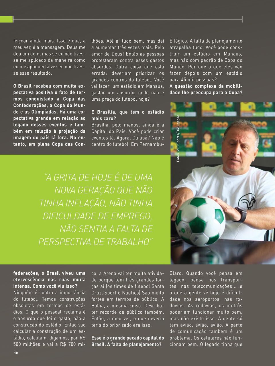 O que o pessoal reclama é o absurdo que foi o gasto, não a construção do estádio. Então vão calcular a construção de um estádio, calculam, digamos, por R$ 500 milhões e vai a R$ 700 milhões.