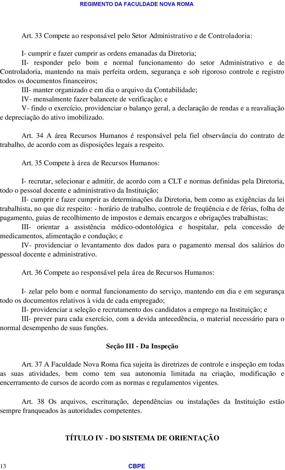 Contabilidade; IV- mensalmente fazer balancete de verificação; e V- findo o exercício, providenciar o balanço geral, a declaração de rendas e a reavaliação e depreciação do ativo imobilizado. Art.