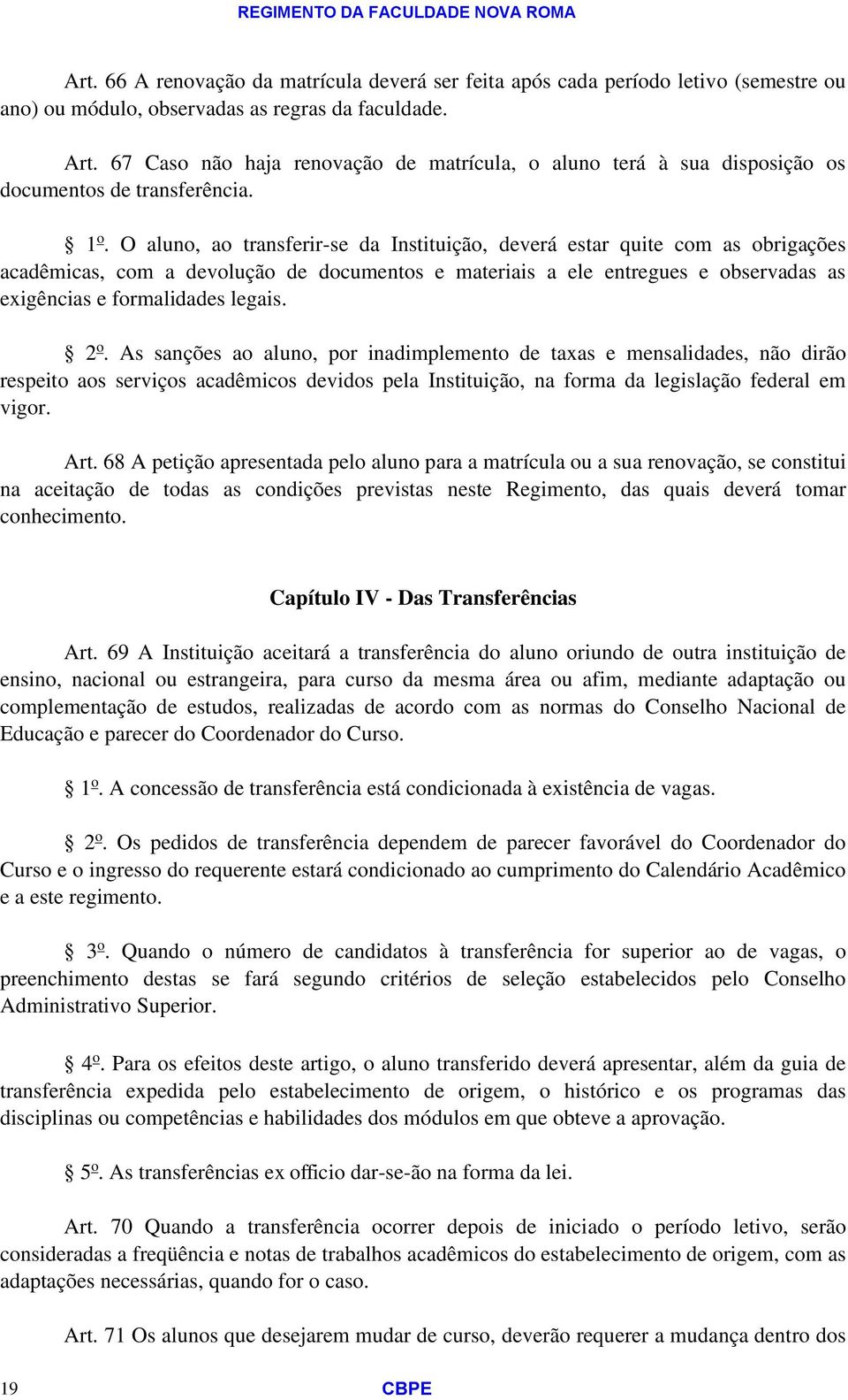 O aluno, ao transferir-se da Instituição, deverá estar quite com as obrigações acadêmicas, com a devolução de documentos e materiais a ele entregues e observadas as exigências e formalidades legais.