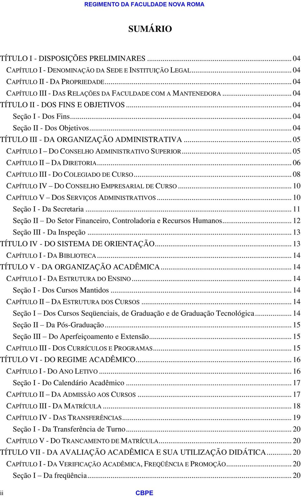 .. 04 TÍTULO III - DA ORGANIZAÇÃO ADMINISTRATIVA... 05 CAPÍTULO I DO CONSELHO ADMINISTRATIVO SUPERIOR... 05 CAPÍTULO II DA DIRETORIA... 06 CAPÍTULO III - DO COLEGIADO DE CURSO.