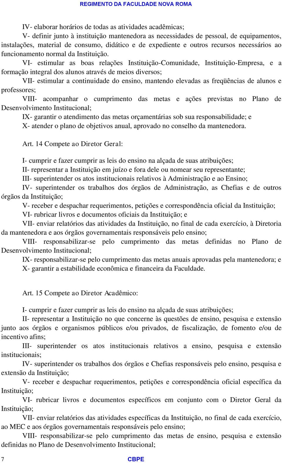 VI- estimular as boas relações Instituição-Comunidade, Instituição-Empresa, e a formação integral dos alunos através de meios diversos; VII- estimular a continuidade do ensino, mantendo elevadas as