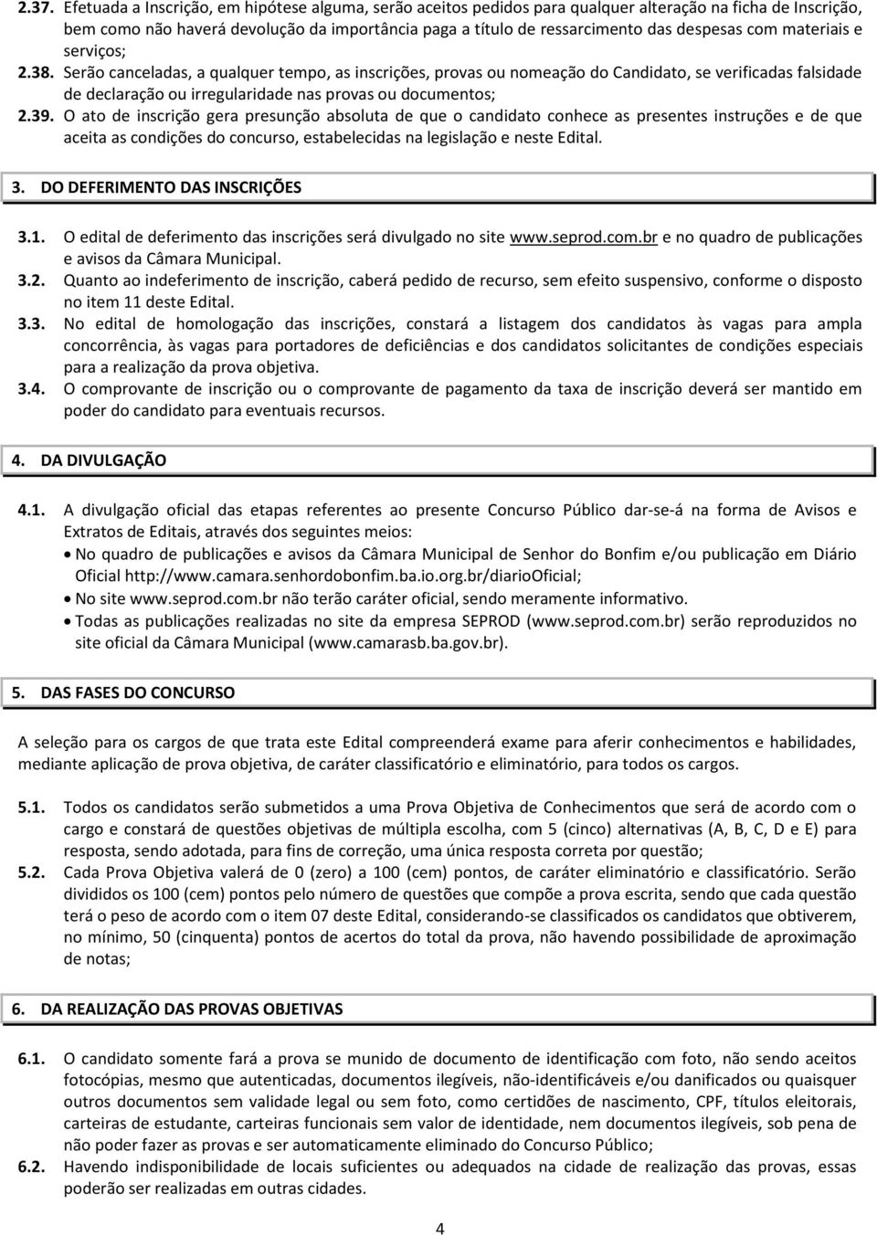 Serão canceladas, a qualquer tempo, as inscrições, provas ou nomeação do Candidato, se verificadas falsidade de declaração ou irregularidade nas provas ou documentos; 2.39.