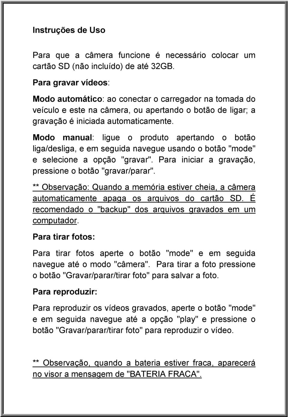 Modo manual: ligue o produto apertando o botão liga/desliga, e em seguida navegue usando o botão "mode" e selecione a opção "gravar". Para iniciar a gravação, pressione o botão "gravar/parar".