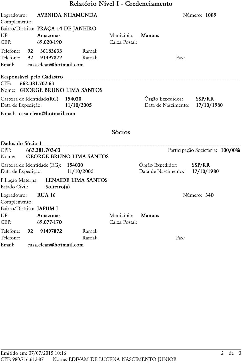 702-63 Nome: GEORGE BRUNO LIMA SANTOS Carteira de Identidade(RG): 154030 Órgão Expedidor: SSP/RR Data de Expedição: 11/10/2005 Data de Nascimento: 17/10/1980 E-mail: casa.clean@hotmail.