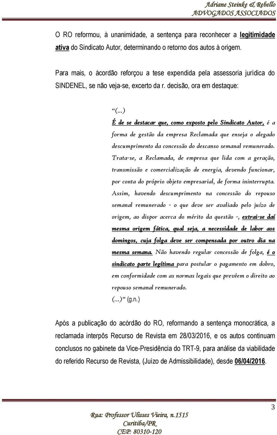 ..) É de se destacar que, como exposto pelo Sindicato Autor, é a forma de gestão da empresa Reclamada que enseja o alegado descumprimento da concessão do descanso semanal remunerado.