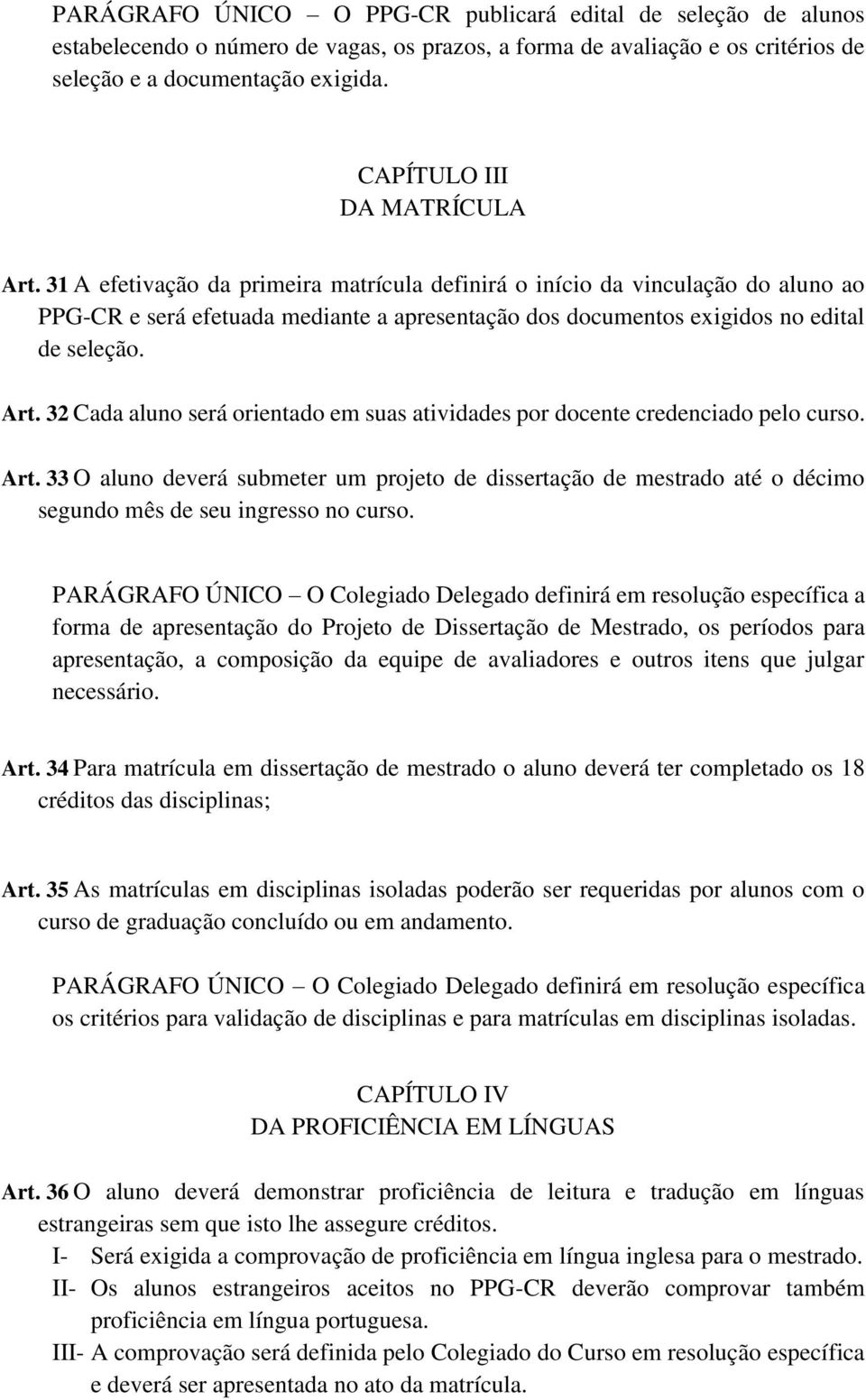 31 A efetivação da primeira matrícula definirá o início da vinculação do aluno ao PPG-CR e será efetuada mediante a apresentação dos documentos exigidos no edital de seleção. Art.