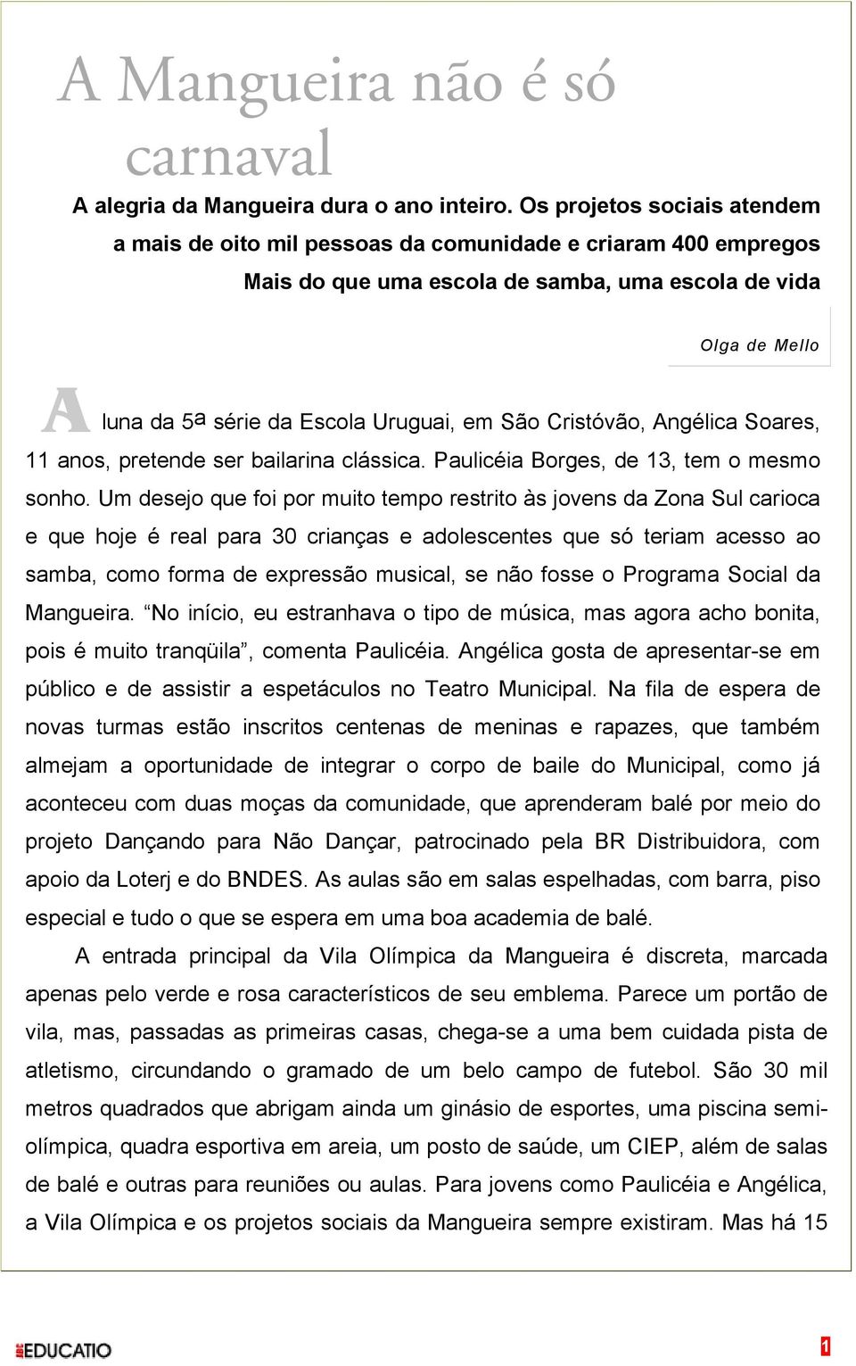 São Cristóvão, Angélica Soares, 11 anos, pretende ser bailarina clássica. Paulicéia Borges, de 13, tem o mesmo sonho.