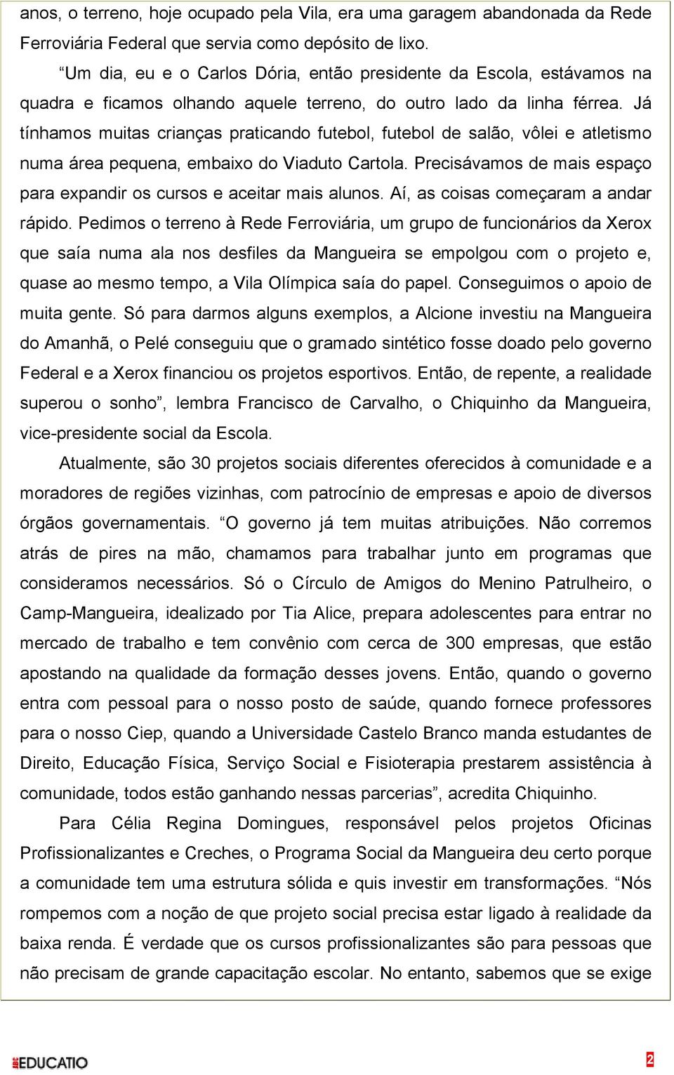 Já tínhamos muitas crianças praticando futebol, futebol de salão, vôlei e atletismo numa área pequena, embaixo do Viaduto Cartola.