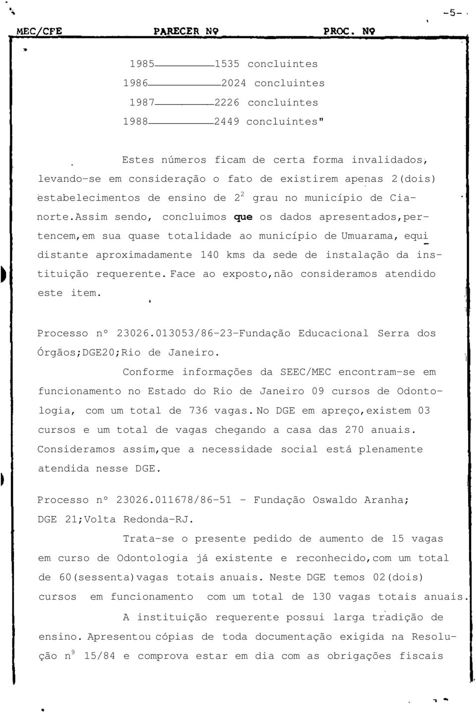 Assim sendo, concluimos que os dados apresentados,pertencem,em sua quase totalidade ao município de Umuarama, equi distante aproximadamente 140 kms da sede de instalação da instituição requerente.