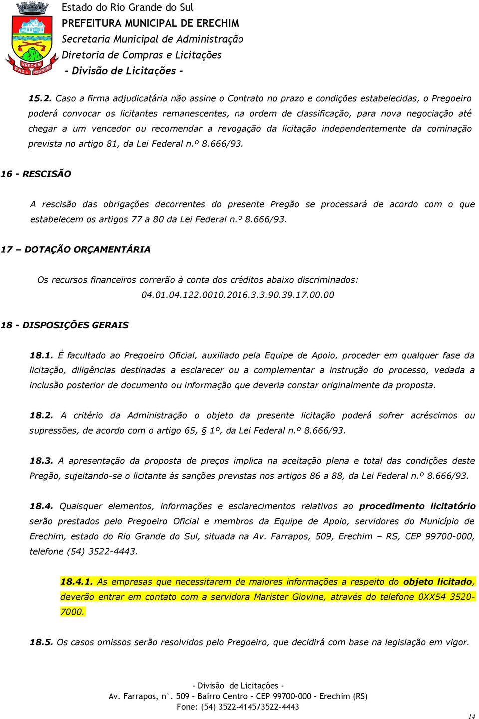 16 - RESCISÃO A rescisão das obrigações decorrentes do presente Pregão se processará de acordo com o que estabelecem os artigos 77 a 80 da Lei Federal n.º 8.666/93.