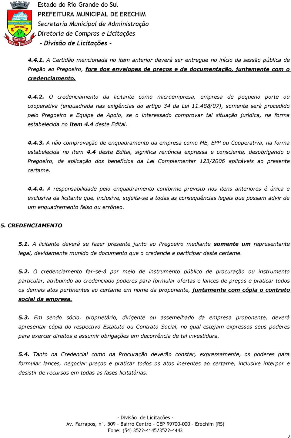 488/07), somente será procedido pelo Pregoeiro e Equipe de Apoio, se o interessado comprovar tal situação jurídica, na forma estabelecida no item 4.4 deste Edital. 4.4.3.