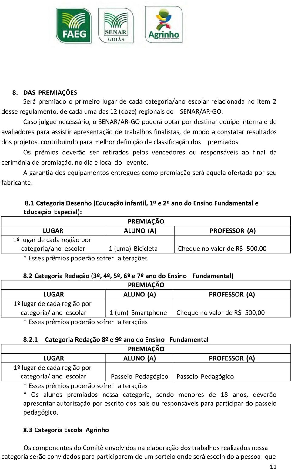 contribuindo para melhor definição de classificação dos premiados. Os prêmios deverão ser retirados pelos vencedores ou responsáveis ao final da cerimônia de premiação, no dia e local do evento.