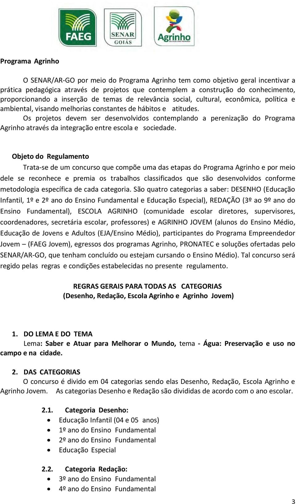 Os projetos devem ser desenvolvidos contemplando a perenização do Programa Agrinho através da integração entre escola e sociedade.