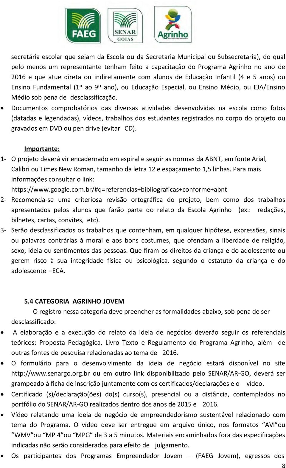 Documentos comprobatórios das diversas atividades desenvolvidas na escola como fotos (datadas e legendadas), vídeos, trabalhos dos estudantes registrados no corpo do projeto ou gravados em DVD ou pen