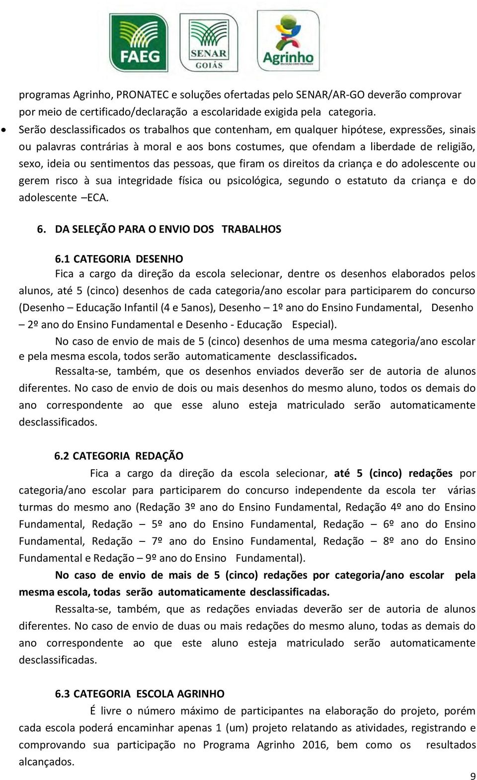 sentimentos das pessoas, que firam os direitos da criança e do adolescente ou gerem risco à sua integridade física ou psicológica, segundo o estatuto da criança e do adolescente ECA. 6.