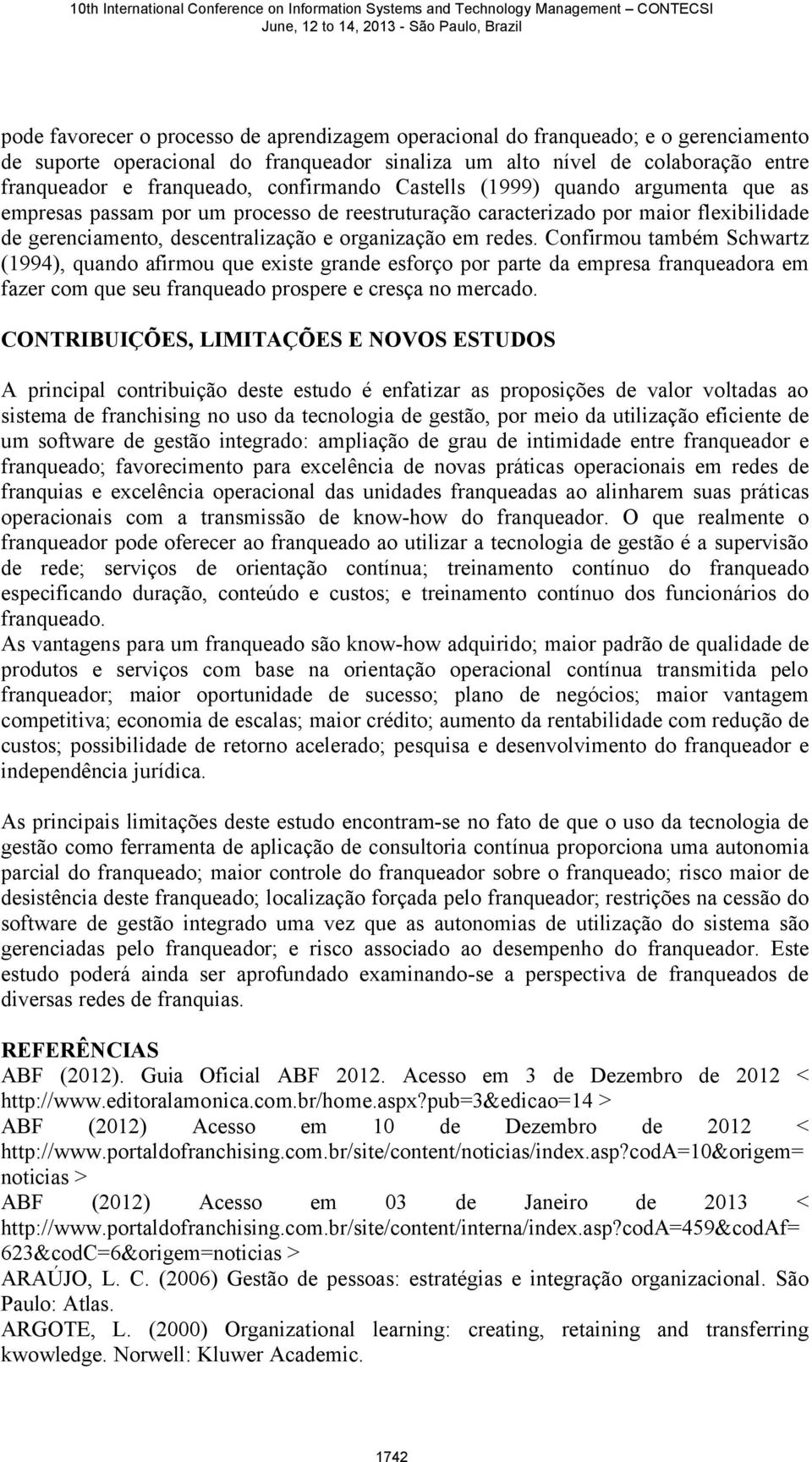 Confirmou também Schwartz (1994), quando afirmou que existe grande esforço por parte da empresa franqueadora em fazer com que seu franqueado prospere e cresça no mercado.